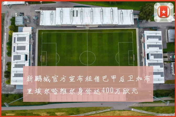 新鹏城官方宣布租借巴甲后卫加布里埃尔哈维尔身价达400万欧元