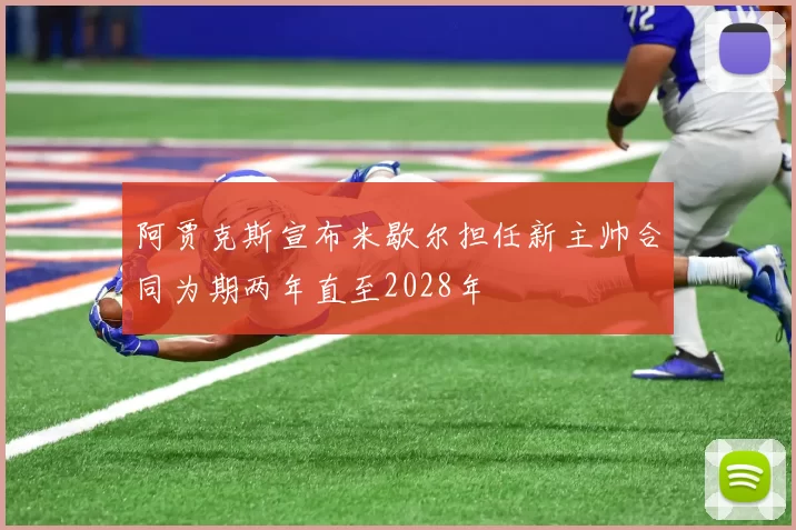 阿贾克斯宣布米歇尔担任新主帅合同为期两年直至2028年