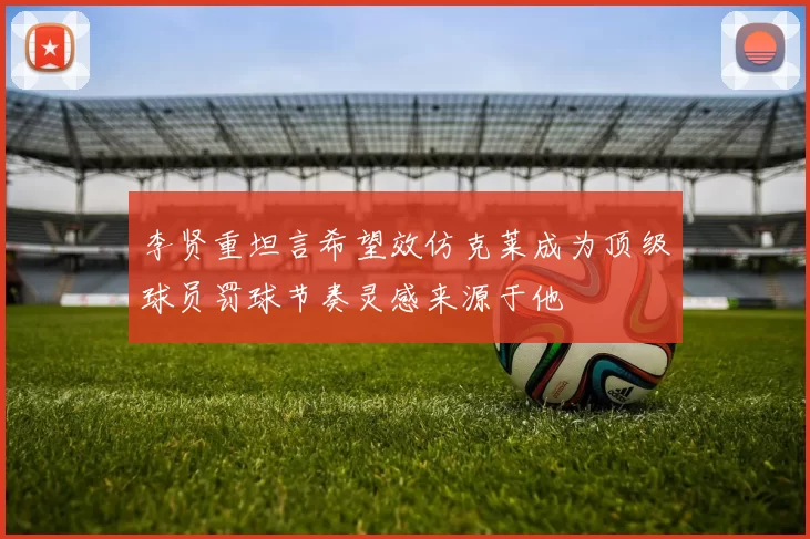 李贤重坦言希望效仿克莱成为顶级球员罚球节奏灵感来源于他