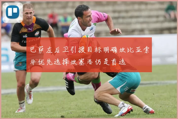 巴萨左后卫引援目标明确坎比亚索非优先选择坎塞洛仍是首选