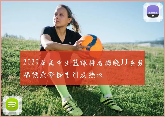 2029届高中生篮球排名揭晓JJ克劳福德荣登榜首引发热议