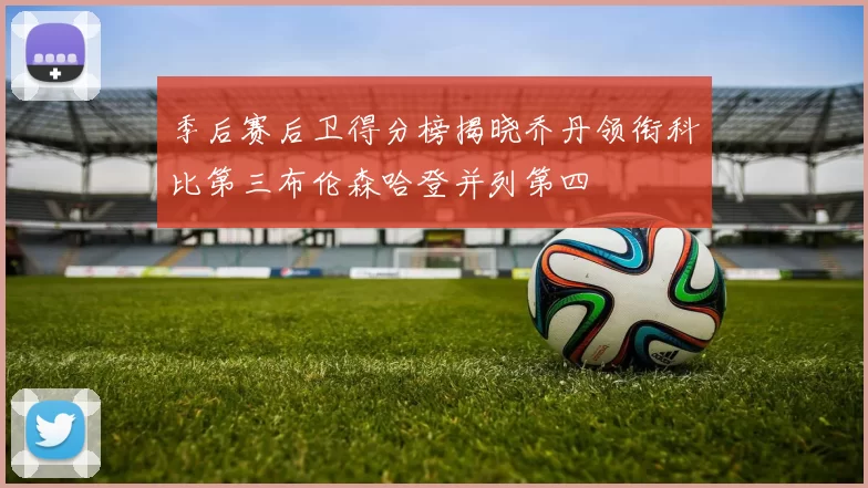 季后赛后卫得分榜揭晓乔丹领衔科比第三布伦森哈登并列第四