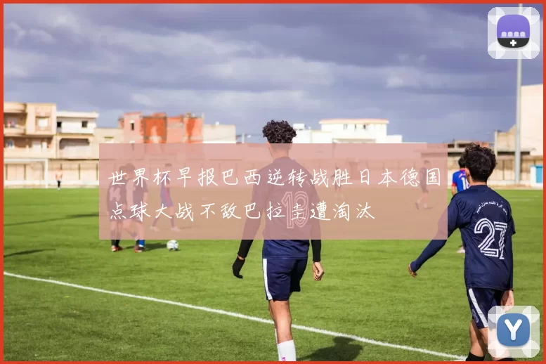 世界杯早报巴西逆转战胜日本德国点球大战不敌巴拉圭遭淘汰