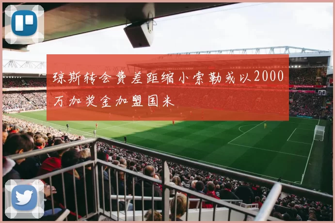 琼斯转会费差距缩小索勒或以2000万加奖金加盟国米