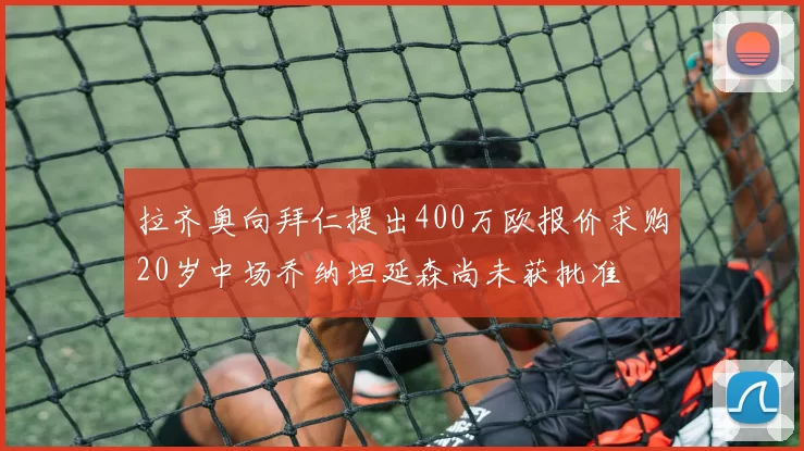拉齐奥向拜仁提出400万欧报价求购20岁中场乔纳坦延森尚未获批准